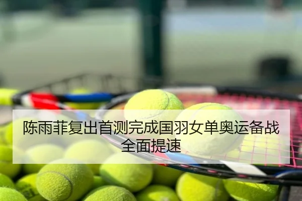 陈雨菲复出首测完成国羽女单奥运备战全面提速