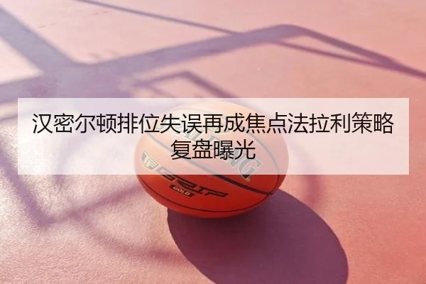 汉密尔顿排位失误再成焦点法拉利策略复盘曝光